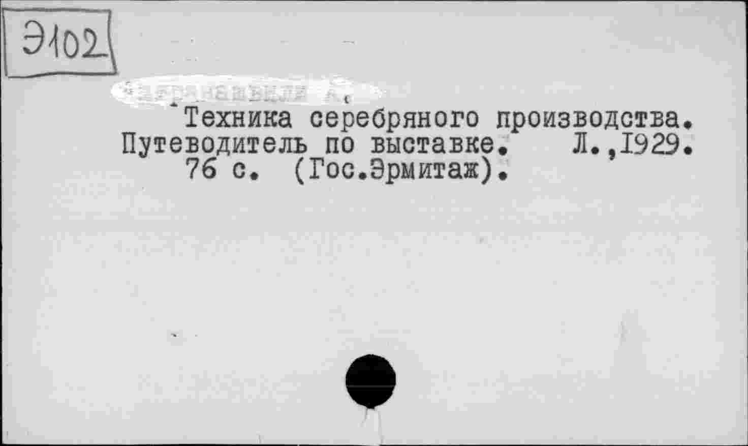 ﻿Техника серебряного производства. Путеводитель по выставке. Л.,1923.
76 с. (Гос.Эрмитаж).